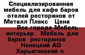 Специализированная мебель для кафе,баров,отелей,ресторанов от Металл Плекс › Цена ­ 5 000 - Все города Мебель, интерьер » Мебель для баров, ресторанов   . Ненецкий АО,Харьягинский п.